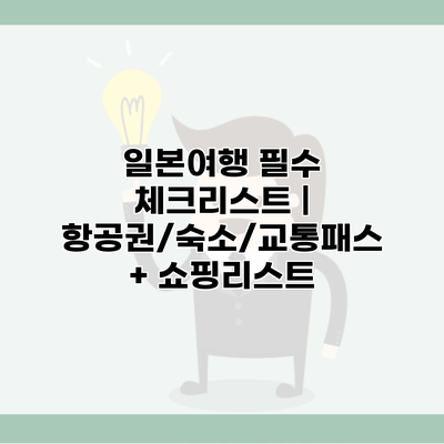 일본여행 필수 체크리스트 | 항공권/숙소/교통패스 + 쇼핑리스트