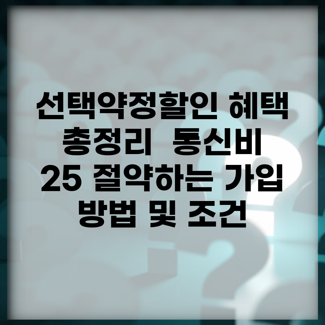 선택약정할인 혜택 총정리 | 통신비 25% 절약하는 가입 방법 및 조건