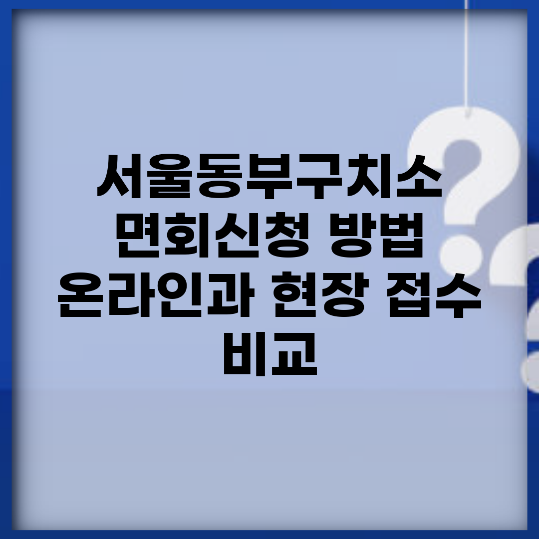 서울동부구치소 면회신청 방법 | 온라인과 현장 접수 비교