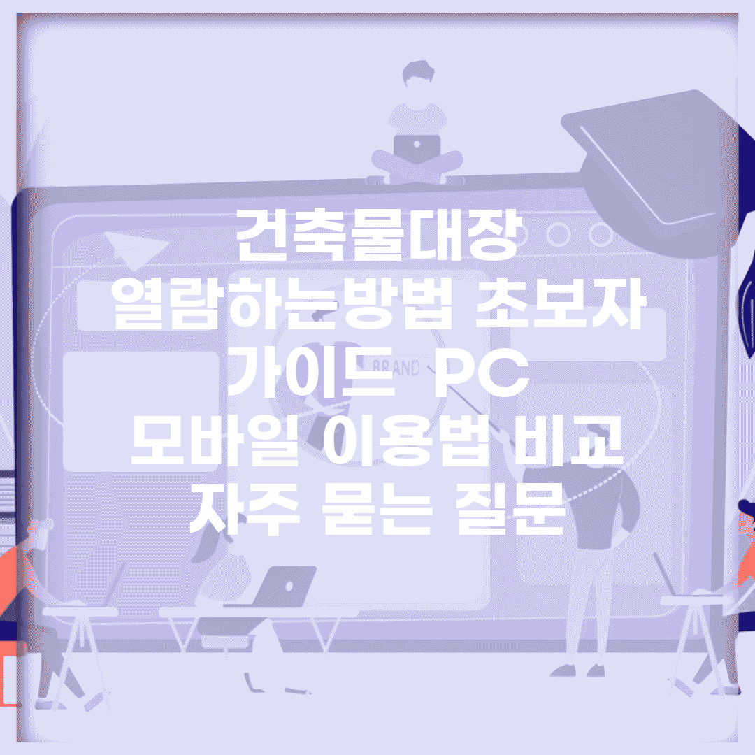 건축물대장 열람하는방법 초보자 가이드 | PC 모바일 이용법 비교 | 자주 묻는 질문