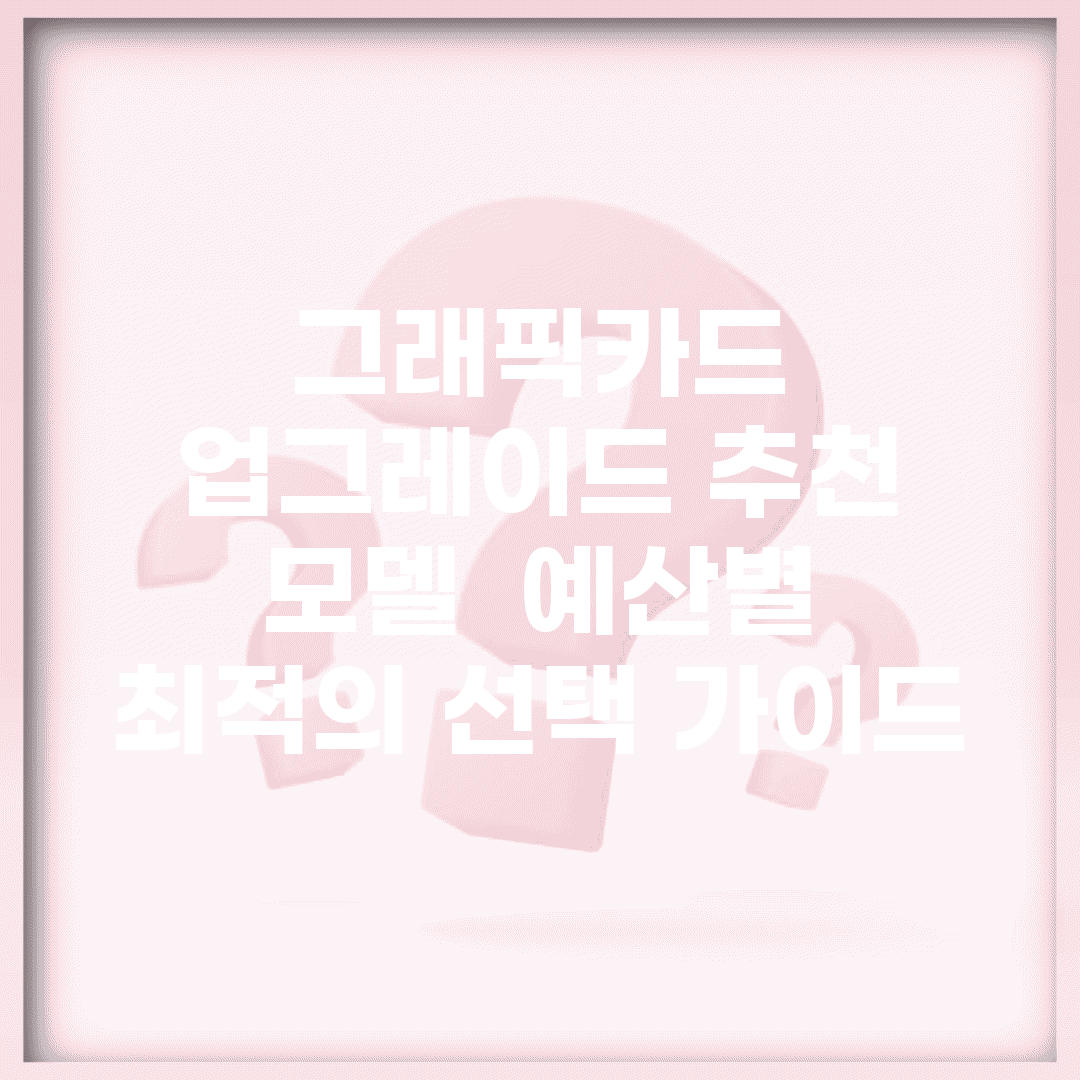 그래픽카드 업그레이드 추천 모델 | 예산별 최적의 선택 가이드