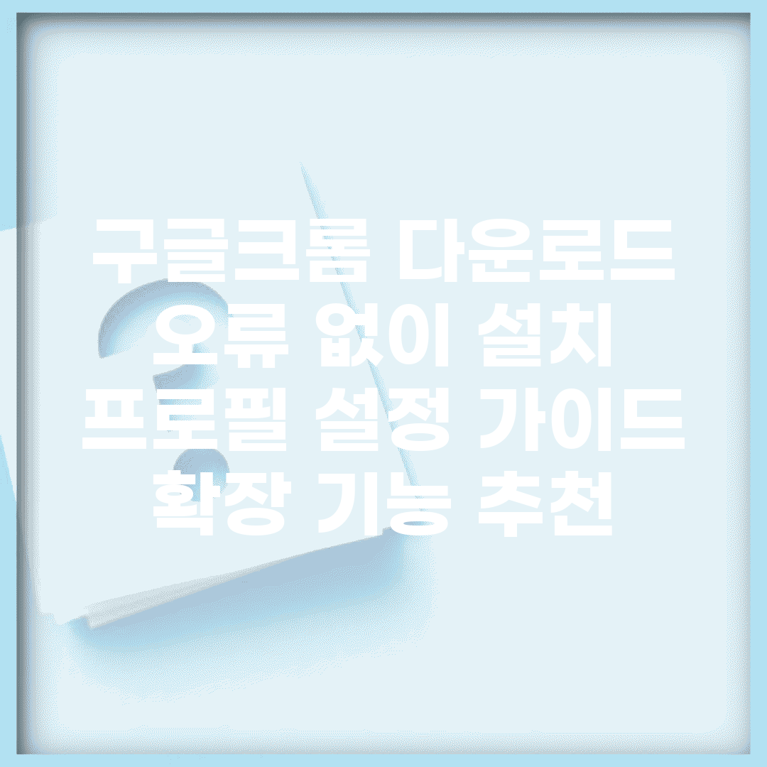 구글크롬 다운로드 오류 없이 설치 | 프로필 설정 가이드 | 확장 기능 추천