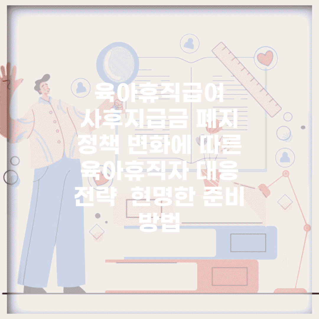 육아휴직급여 사후지급금 폐지 | 정책 변화에 따른 육아휴직자 대응 전략 | 현명한 준비 방법
