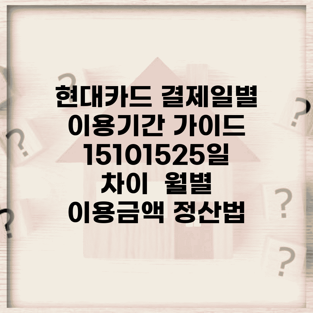 현대카드 결제일별 이용기간 가이드 | 1·5·10·15·25일 차이 | 월별 이용금액 정산법