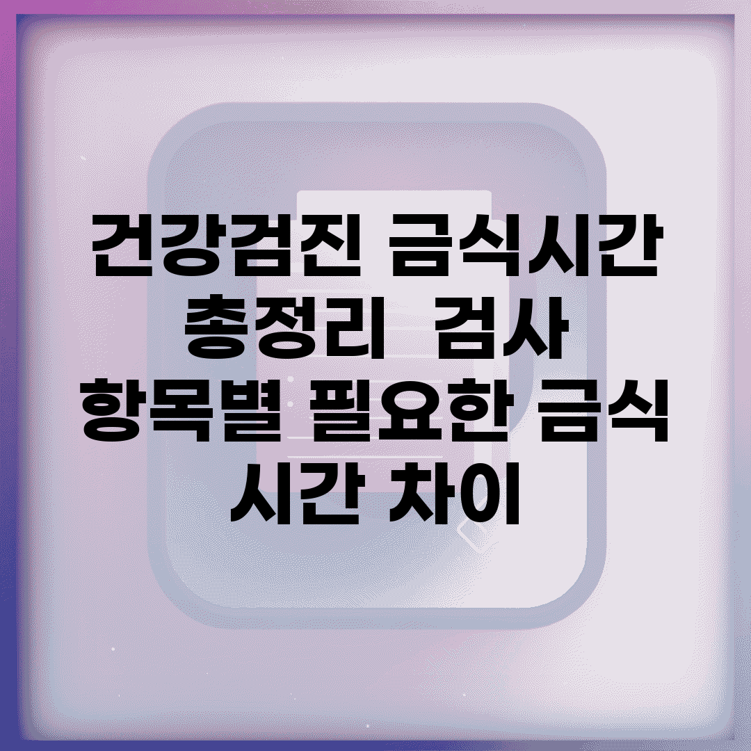 건강검진 금식시간 총정리 | 검사 항목별 필요한 금식 시간 차이