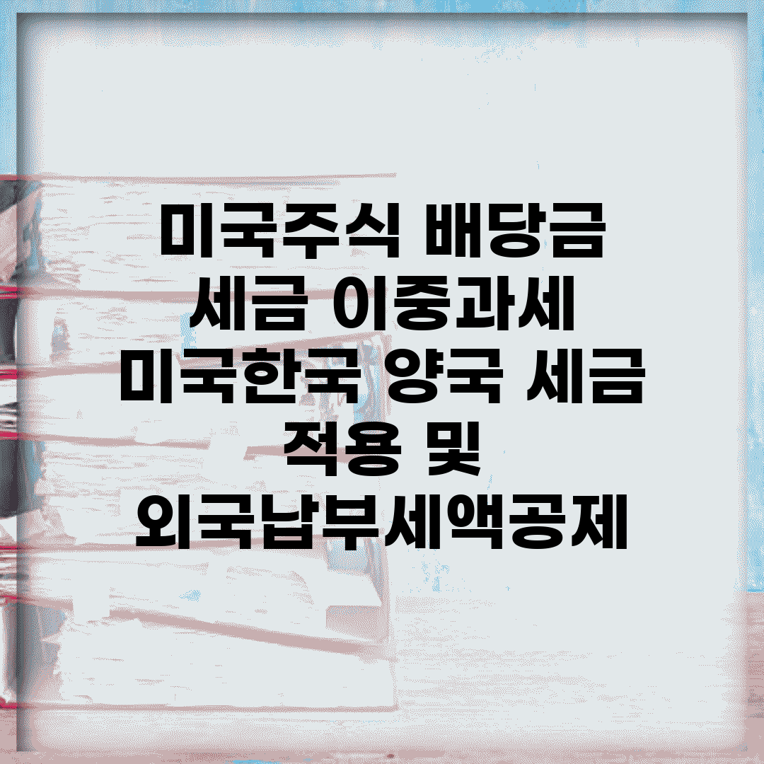 미국주식 배당금 세금 이중과세 | 미국/한국 양국 세금 적용 및 외국납부세액공제