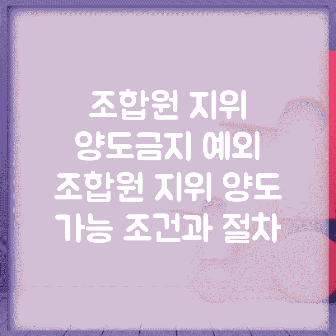 조합원 지위 양도금지 예외 | 조합원 지위 양도 가능 조건과 절차