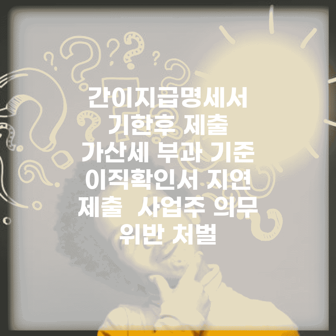 간이지급명세서 기한후 제출 | 가산세 부과 기준 | 이직확인서 지연 제출 | 사업주 의무 위반 처벌