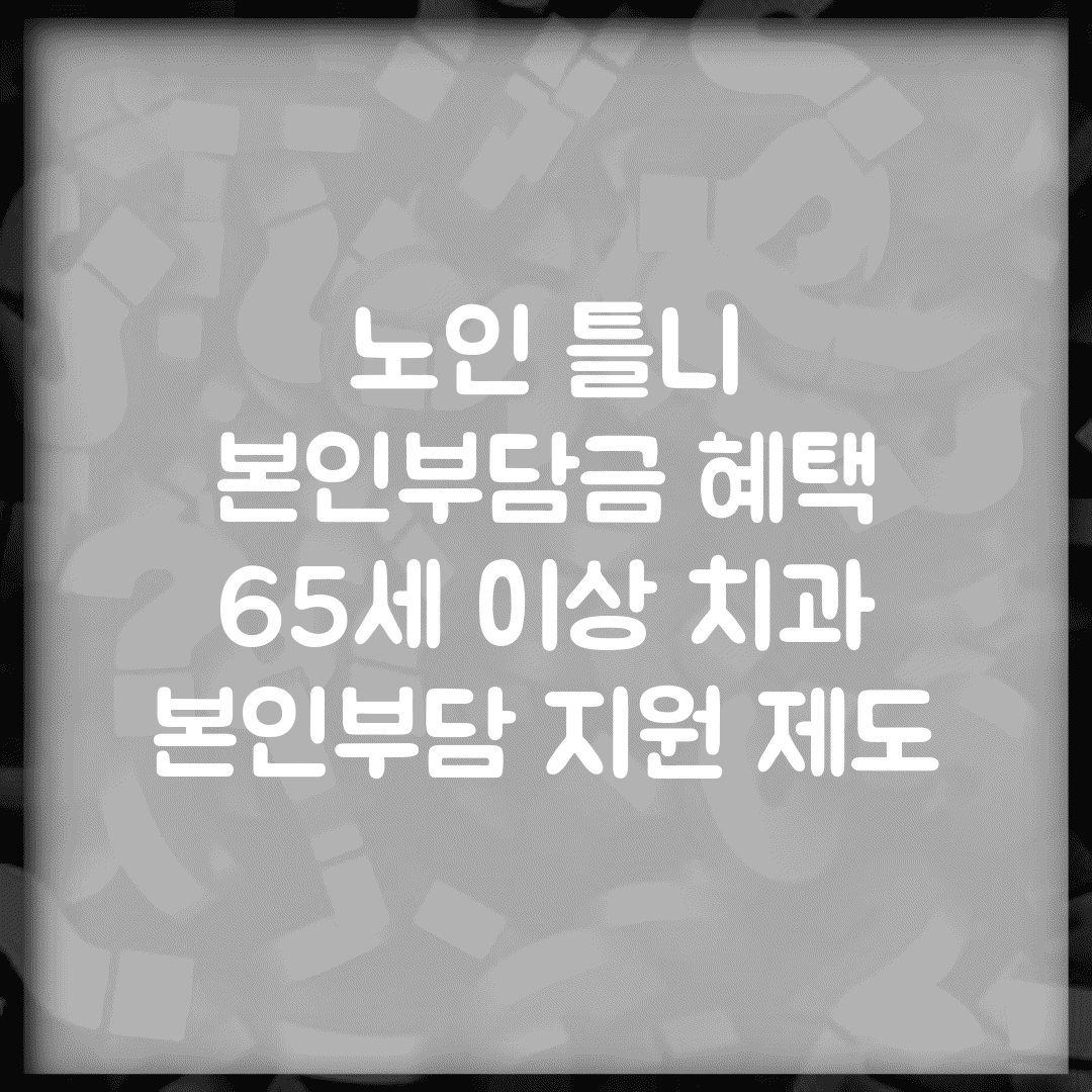 노인 틀니 본인부담금 혜택 | 65세 이상 치과 본인부담 지원 제도