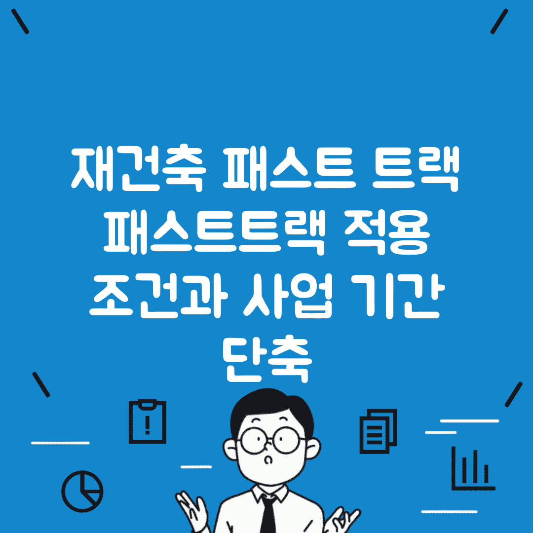 재건축 패스트 트랙 | 패스트트랙 적용 조건과 사업 기간 단축