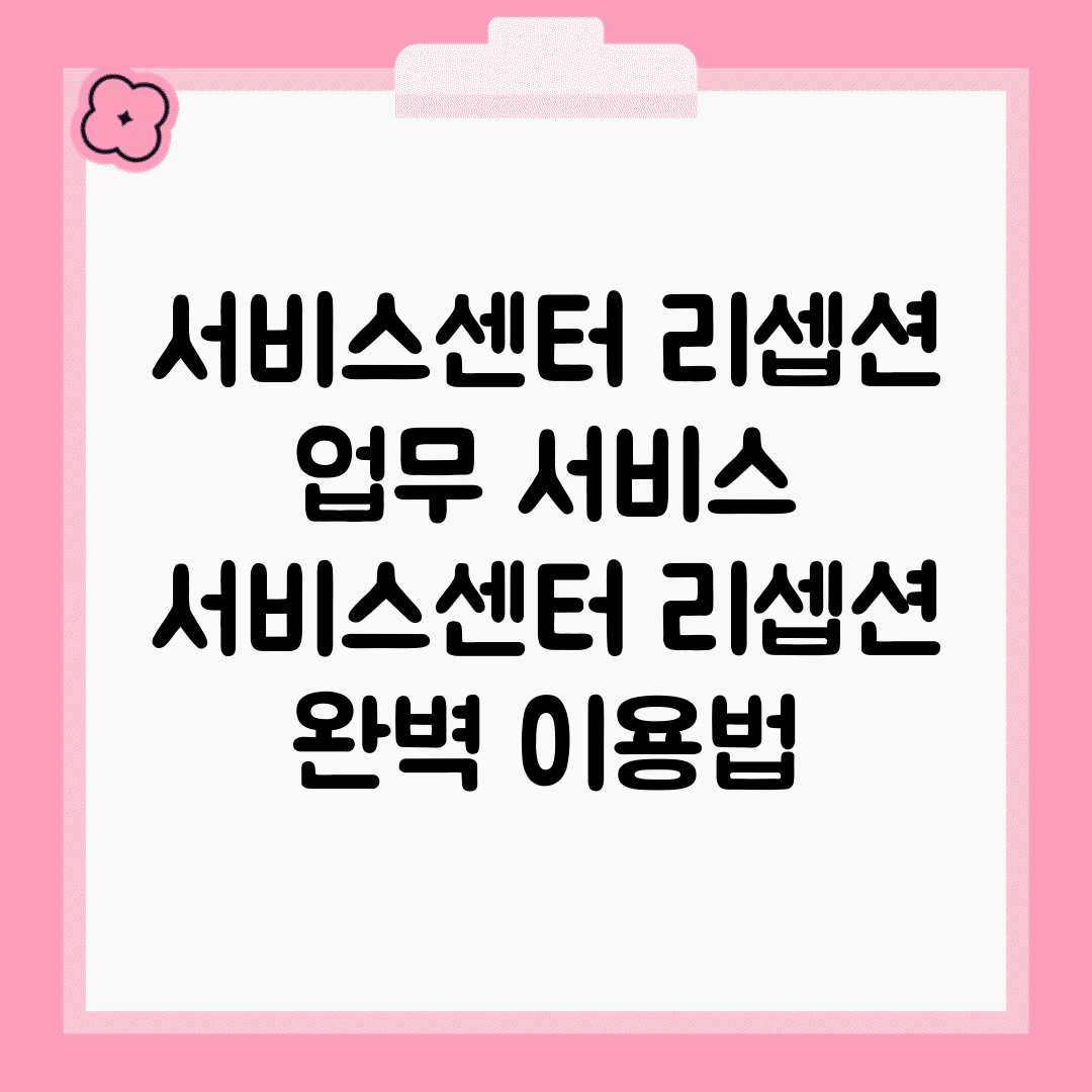 서비스센터 리셉션 업무 서비스 | 서비스센터 리셉션 완벽 이용법