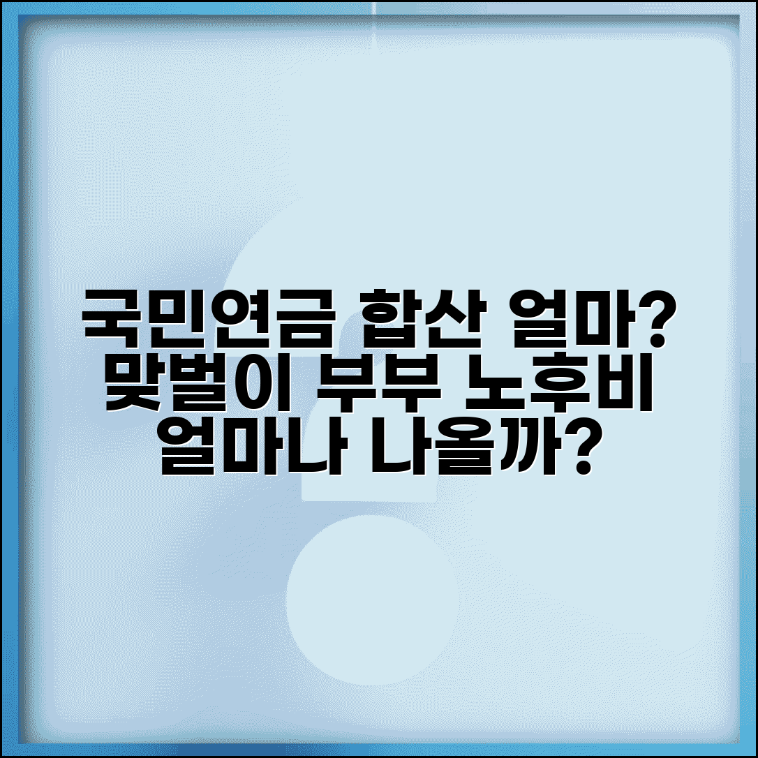 부부 연금 합산 얼마 | 맞벌이 부부 국민연금 합산액과 노후 생활비 충당