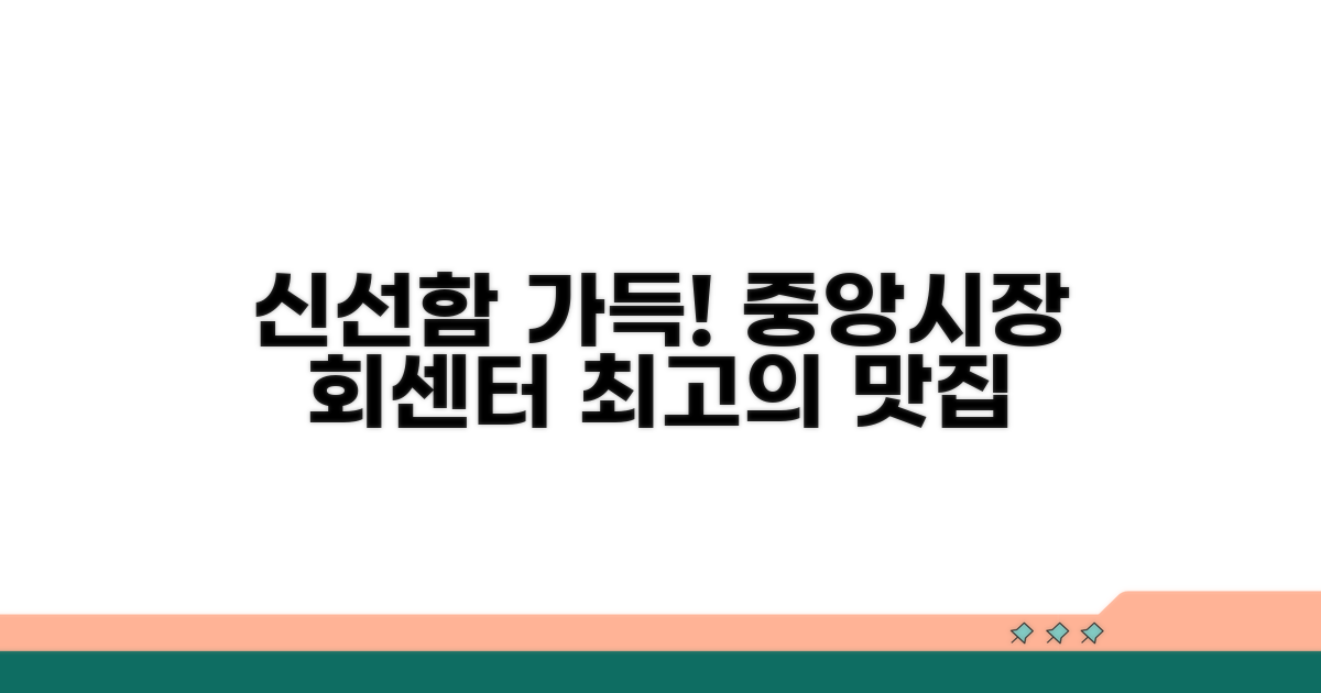 신선함 가득! 중앙시장 추천 회센터