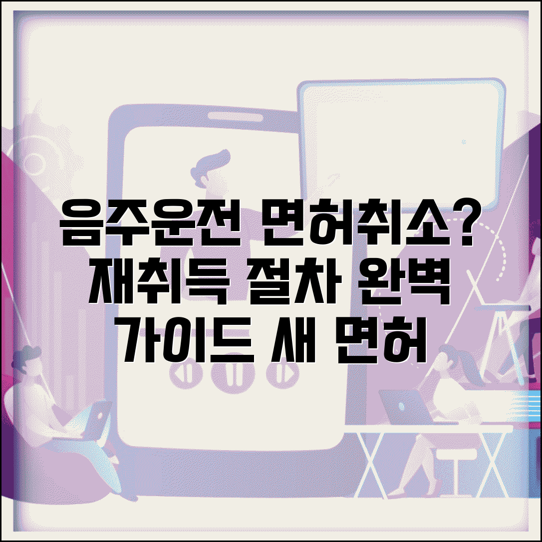 음주운전 면허취소 후 재취득 절차 | 취소처분 해제부터 새 면허 발급까지 단계별 완벽 가이드