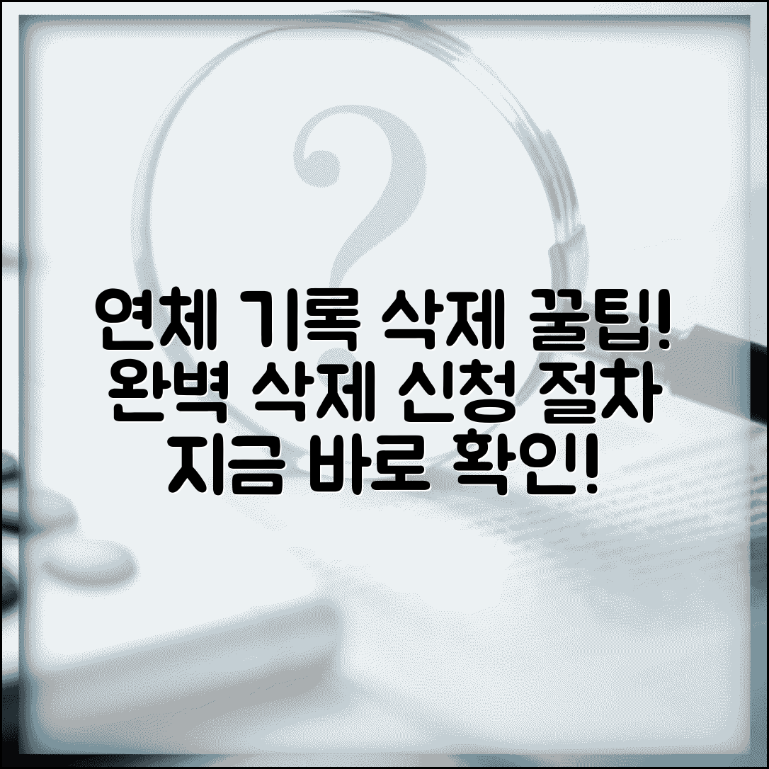 연체기록 삭제 방법 신청 절차 | 연체정보 삭제 완벽 방법