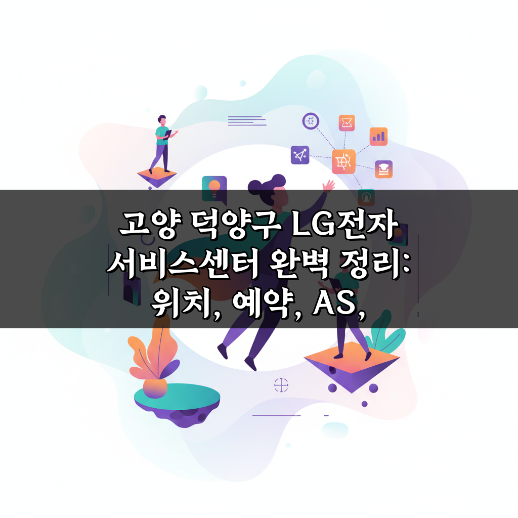 고양 덕양구 LG전자 서비스센터 완벽 정리: 위치, 예약, AS, 비용 총정리