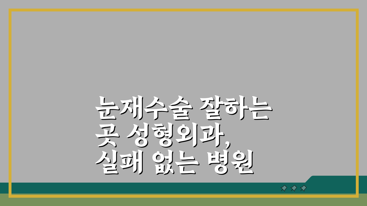 눈재수술 잘하는곳 성형외과, 실패 없는 병원 선택 팁 5가지