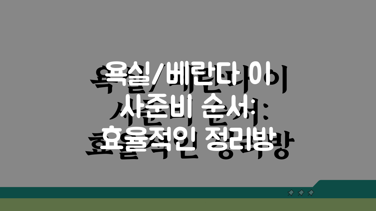 욕실/베란다 이사준비 순서: 효율적인 정리방법 5단계 공개