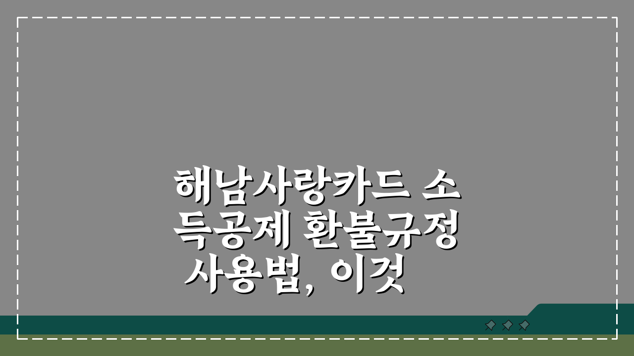 해남사랑카드 소득공제 환불규정 사용법, 이것만 알면 끝!