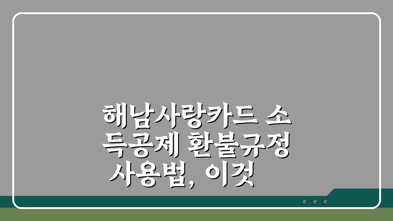 해남사랑카드 소득공제 환불규정 사용법, 이것만 알면 끝!