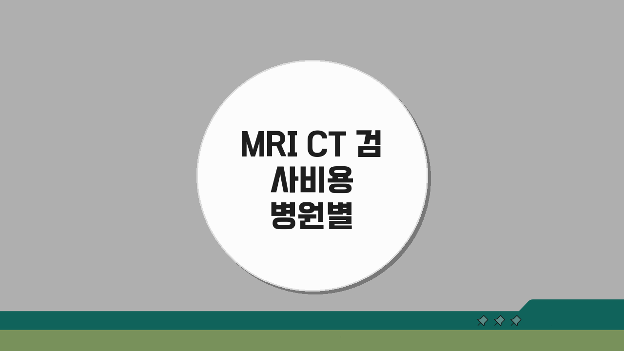MRI CT 검사비용 병원별 비교: 보험 적용 여부 A to Z 꿀팁
