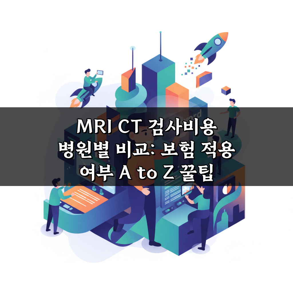 MRI CT 검사비용 병원별 비교: 보험 적용 여부 A to Z 꿀팁