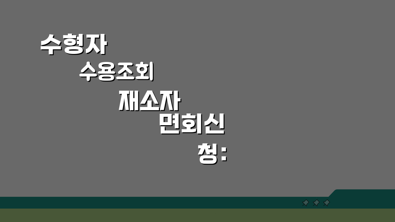 수형자 수용조회 재소자 면회신청: 수용기관, 시간, 서류 총정리