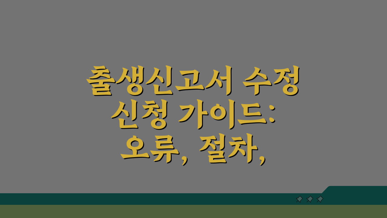 출생신고서 수정신청 가이드: 오류, 절차, 서류 완벽 정리