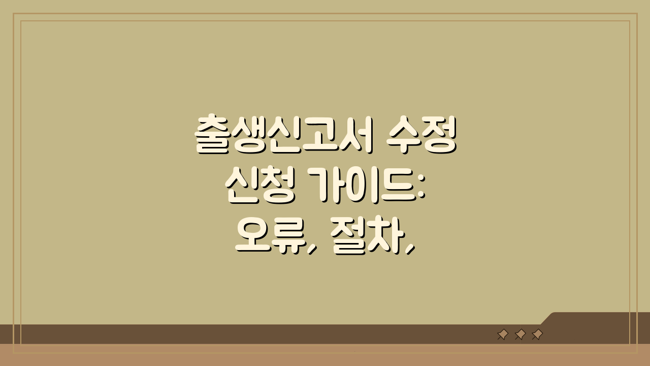 출생신고서 수정신청 가이드: 오류, 절차, 서류 완벽 정리