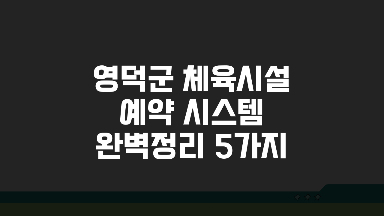영덕군 체육시설 예약 시스템 완벽정리 5가지 핵심 포인트