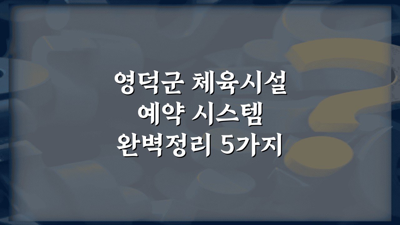 영덕군 체육시설 예약 시스템 완벽정리 5가지 핵심 포인트