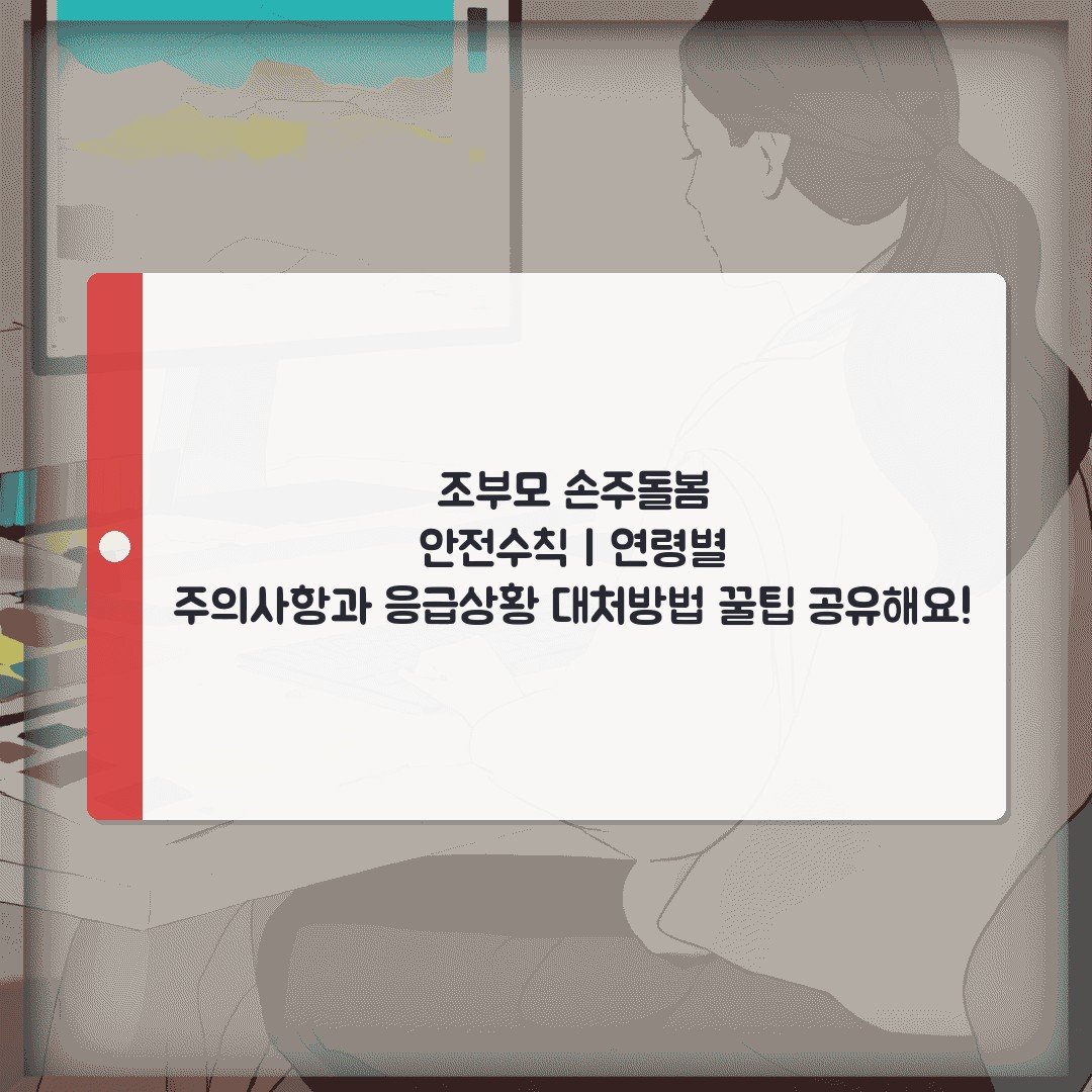 조부모 손주돌봄 안전수칙 | 연령별 주의사항과 응급상황 대처방법 꿀팁 공유해요!