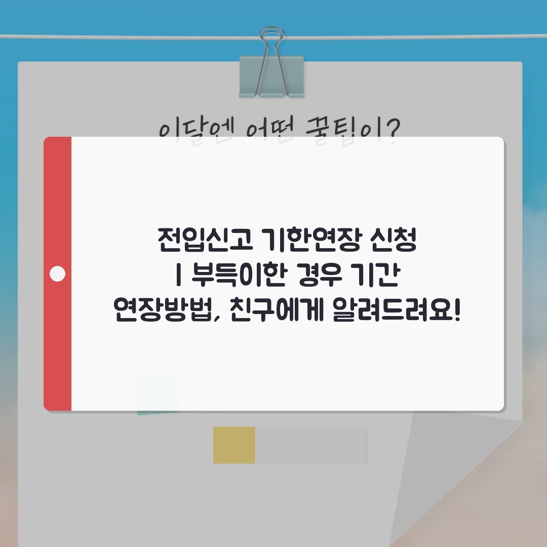 전입신고 기한연장 신청 | 부득이한 경우 기간 연장방법, 친구에게 알려드려요!