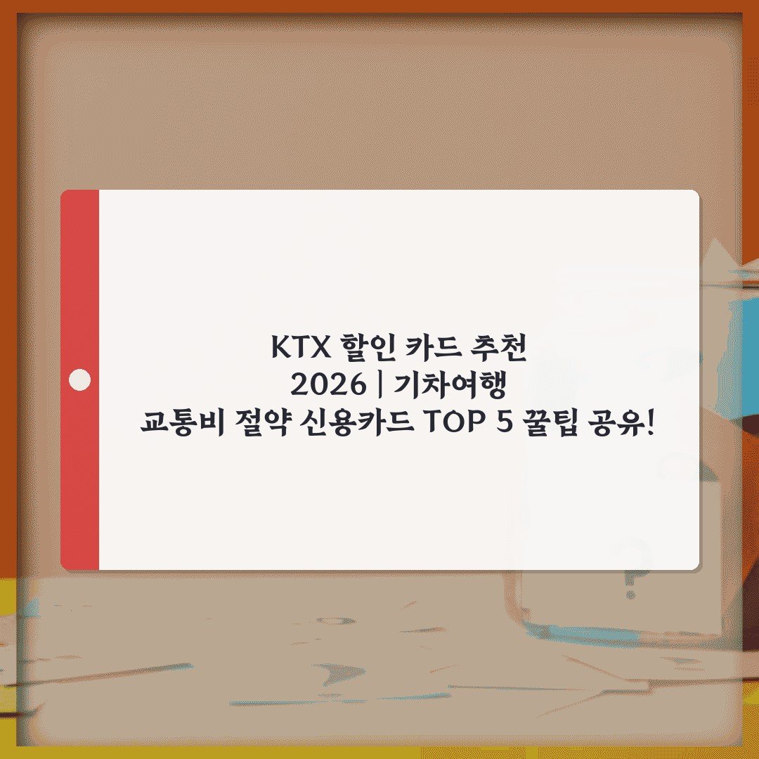KTX 할인 카드 추천 2026 | 기차여행 교통비 절약 신용카드 TOP 5 꿀팁 공유!
