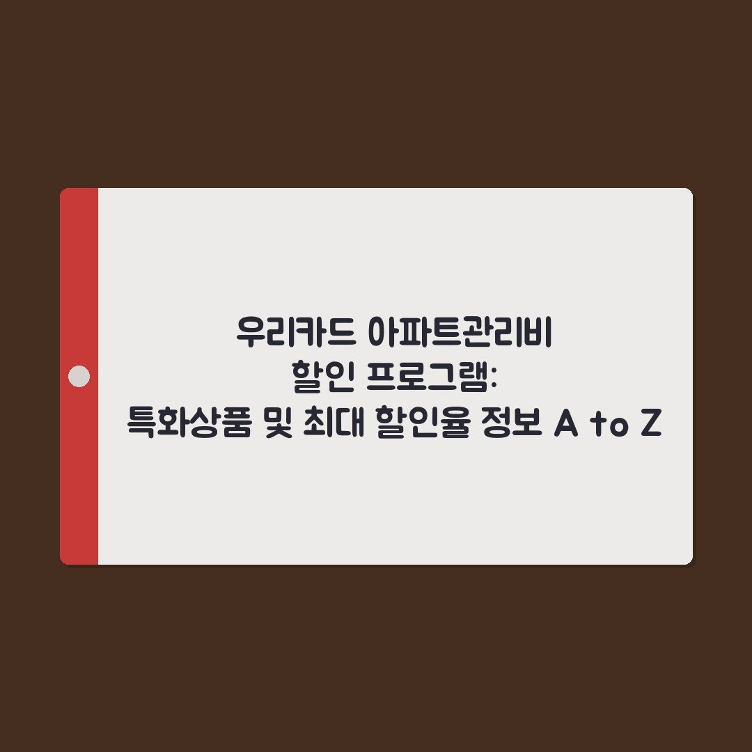 우리카드 아파트관리비 할인 프로그램: 특화상품 및 최대 할인율 정보 A to Z