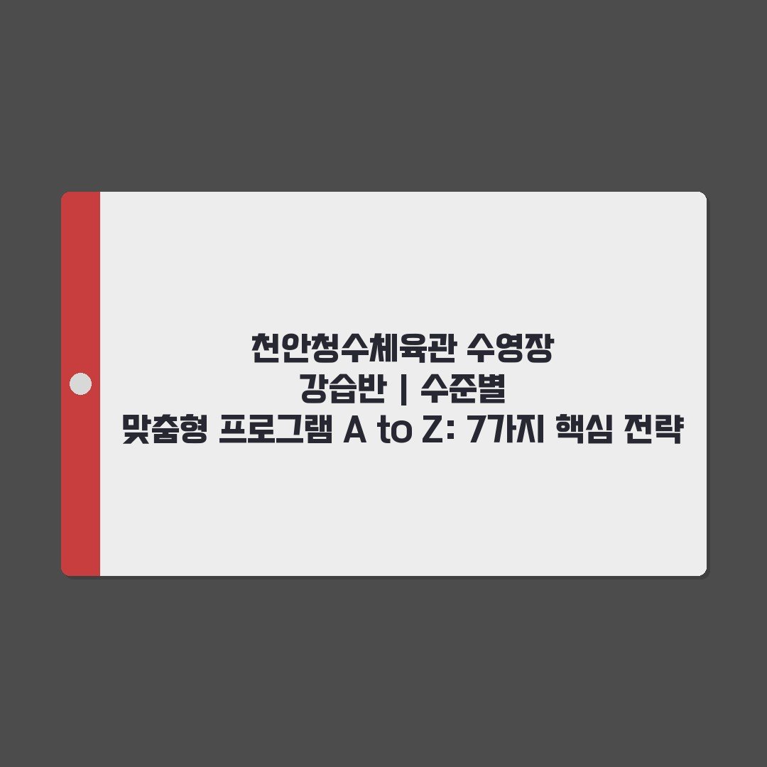 천안청수체육관 수영장 강습반 | 수준별 맞춤형 프로그램 A to Z: 7가지 핵심 전략