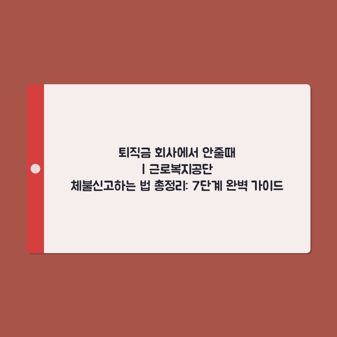 퇴직금 회사에서 안줄때 | 근로복지공단 체불신고하는 법 총정리: 7단계 완벽 가이드