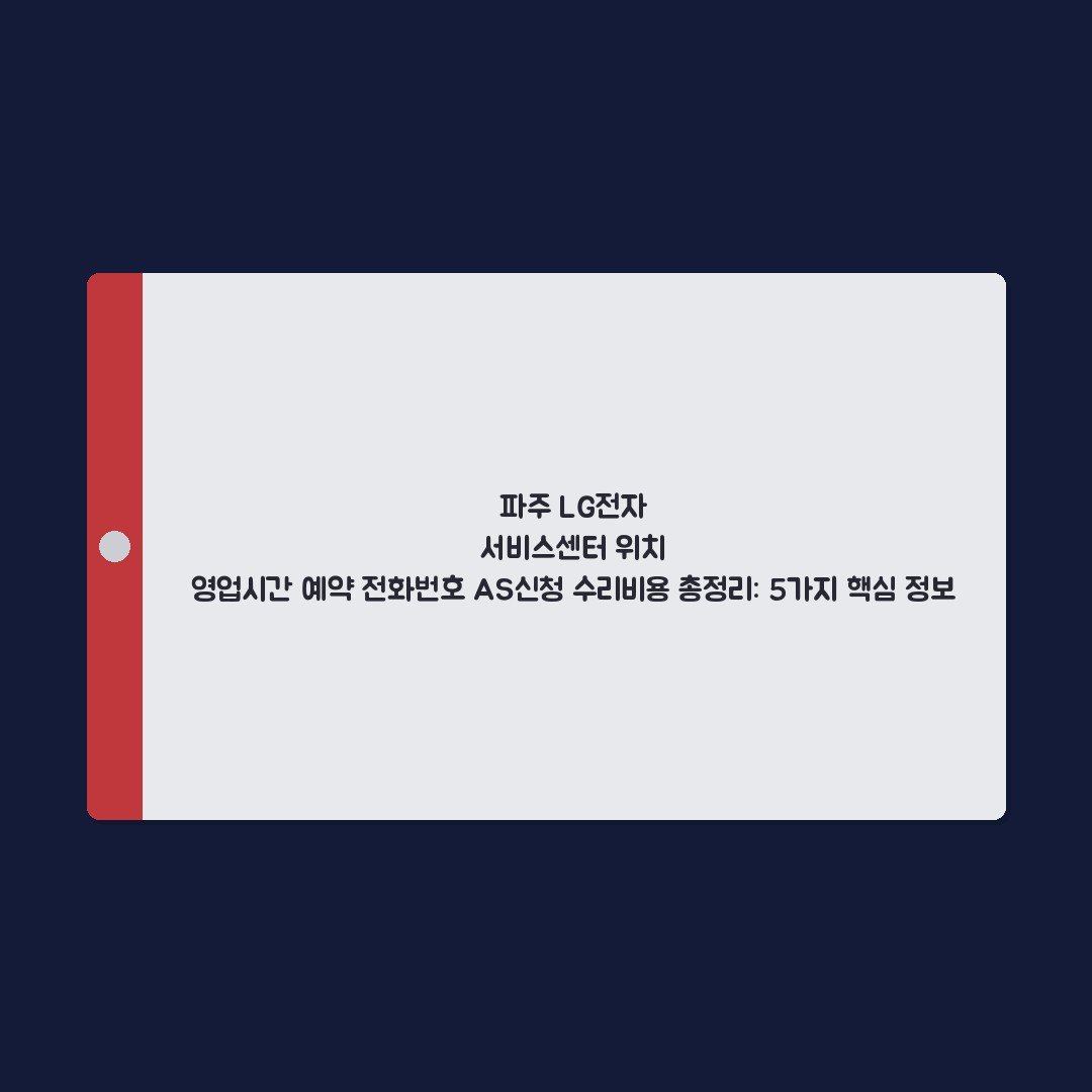 파주 LG전자 서비스센터 위치 영업시간 예약 전화번호 AS신청 수리비용 총정리: 5가지 핵심 정보