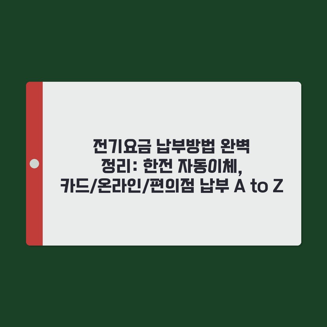 전기요금 납부방법 완벽 정리: 한전 자동이체, 카드/온라인/편의점 납부 A to Z
