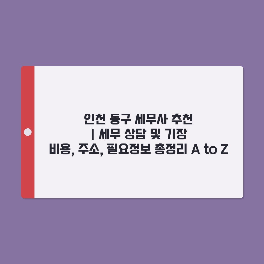 인천 동구 세무사 추천 | 세무 상담 및 기장 비용, 주소, 필요정보 총정리 A to Z