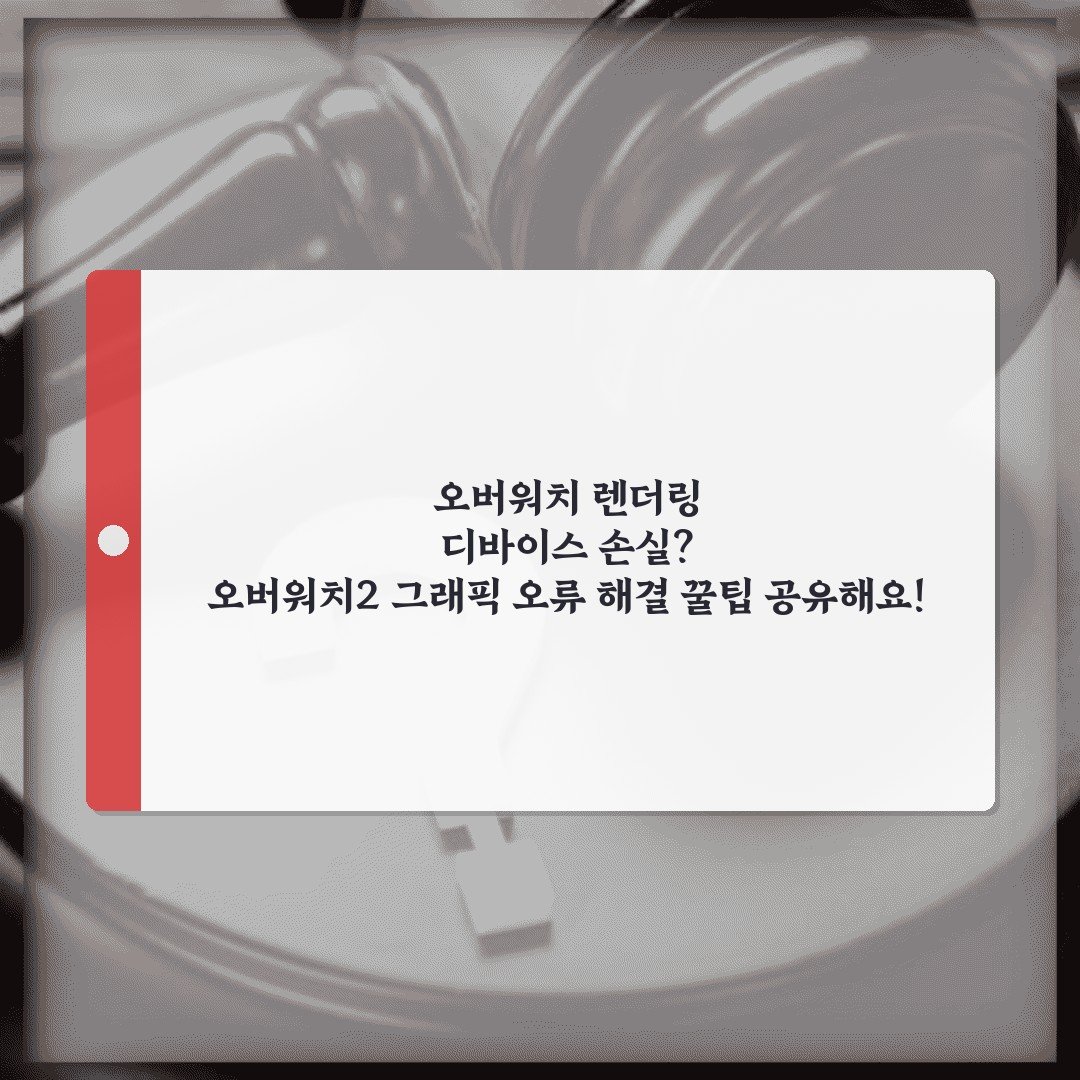 오버워치 렌더링 디바이스 손실? 오버워치2 그래픽 오류 해결 꿀팁 공유해요!
