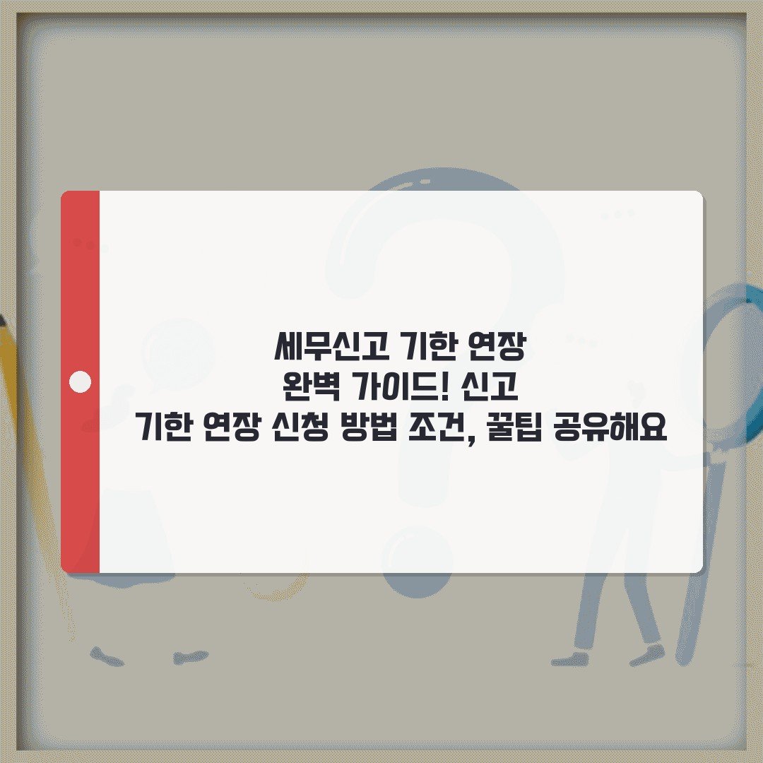 세무신고 기한 연장 완벽 가이드! 신고 기한 연장 신청 방법 조건, 꿀팁 공유해요