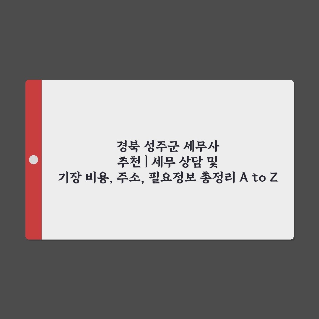 경북 성주군 세무사 추천 | 세무 상담 및 기장 비용, 주소, 필요정보 총정리 A to Z